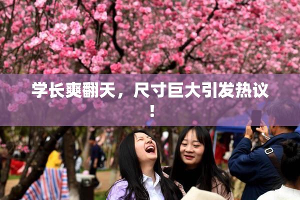 学长爽翻天，尺寸巨大引发热议！