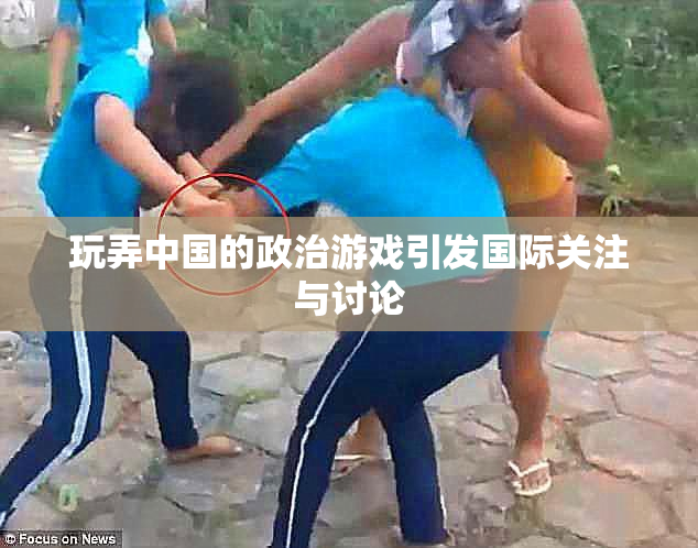 玩弄中国的政治游戏引发国际关注与讨论