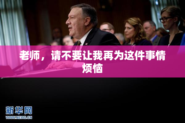 老师，请不要让我再为这件事情烦恼