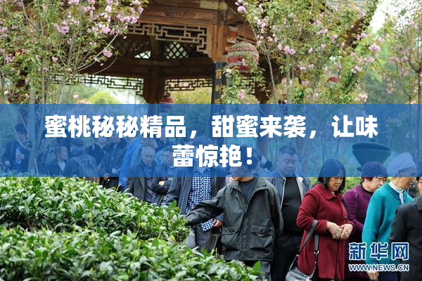 蜜桃秘秘精品，甜蜜来袭，让味蕾惊艳！