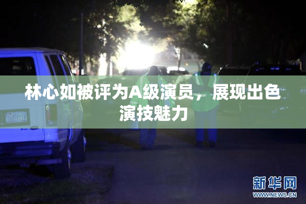 林心如被评为A级演员，展现出色演技魅力