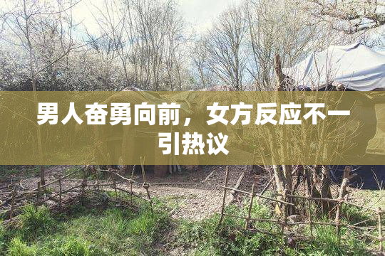 男人奋勇向前，女方反应不一引热议