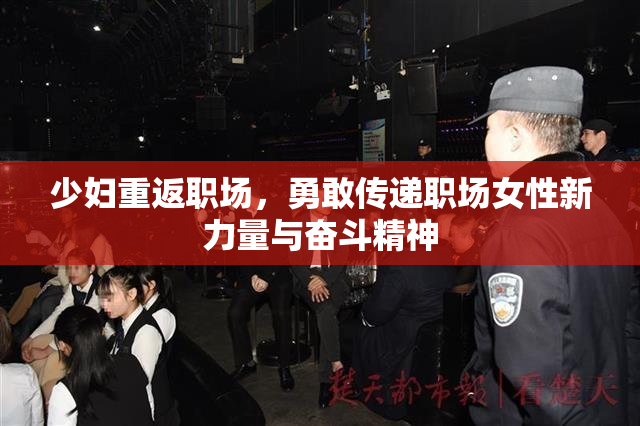 少妇重返职场，勇敢传递职场女性新力量与奋斗精神