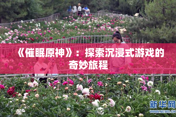 《催眠原神》：探索沉浸式游戏的奇妙旅程