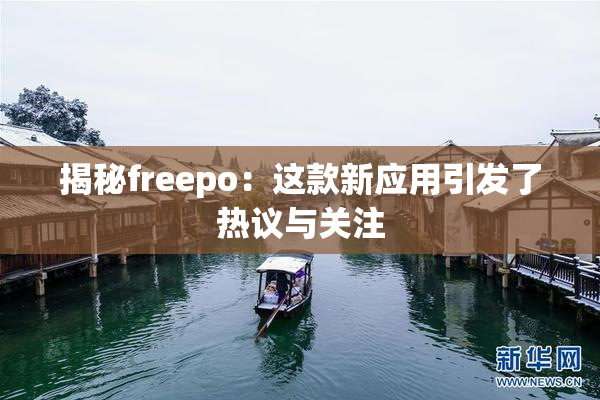 揭秘freepo：这款新应用引发了热议与关注