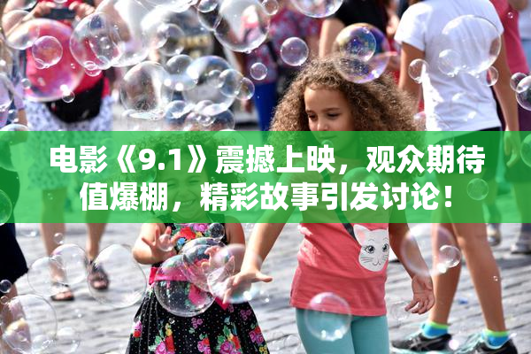 电影《9.1》震撼上映，观众期待值爆棚，精彩故事引发讨论！