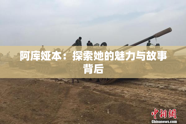 阿库娅本：探索她的魅力与故事背后
