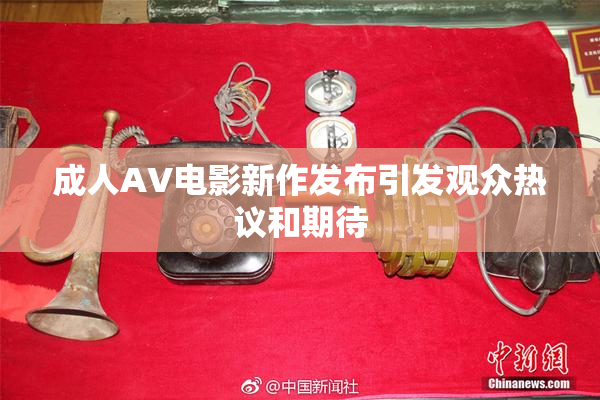 成人AV电影新作发布引发观众热议和期待
