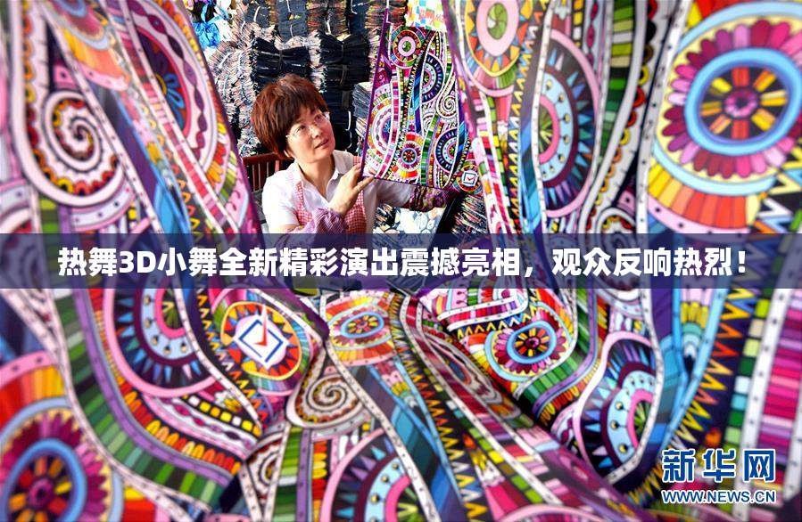热舞3D小舞全新精彩演出震撼亮相，观众反响热烈！