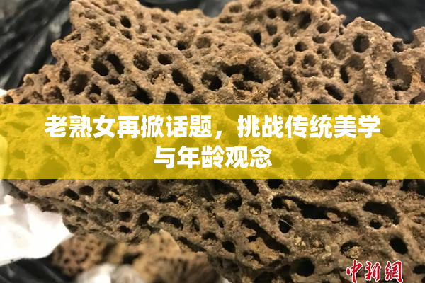 老熟女再掀话题，挑战传统美学与年龄观念