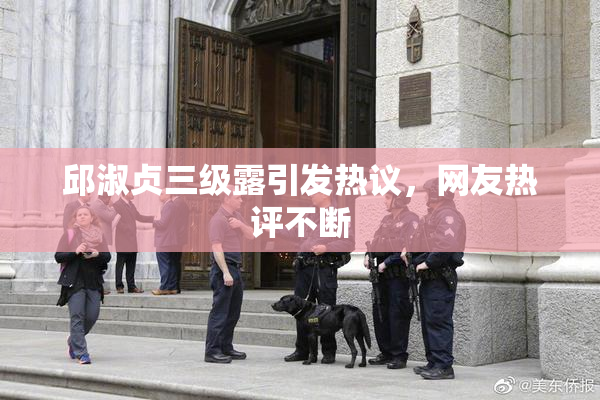 邱淑贞三级露引发热议，网友热评不断