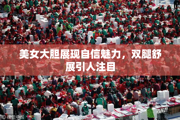 美女大胆展现自信魅力，双腿舒展引人注目