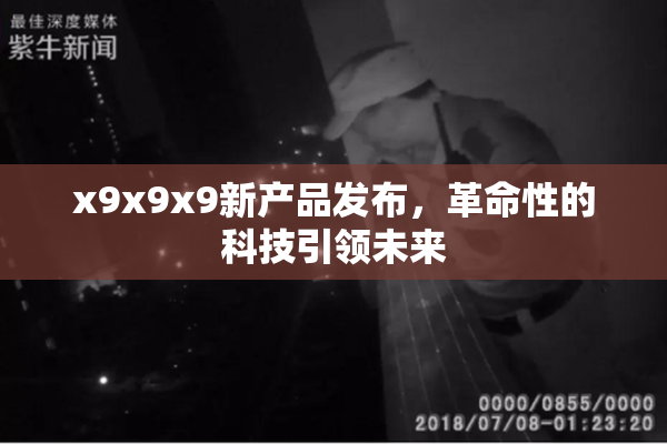 x9x9x9新产品发布，革命性的科技引领未来