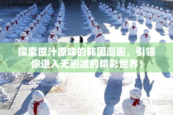 探索原汁原味的韩国漫画，引领你进入无删减的精彩世界！