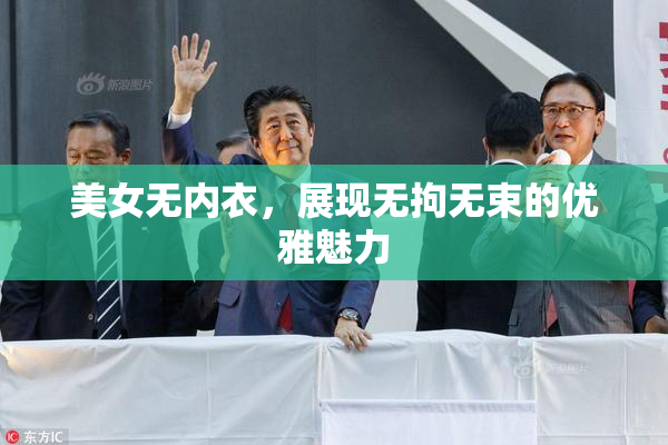 美女无内衣，展现无拘无束的优雅魅力