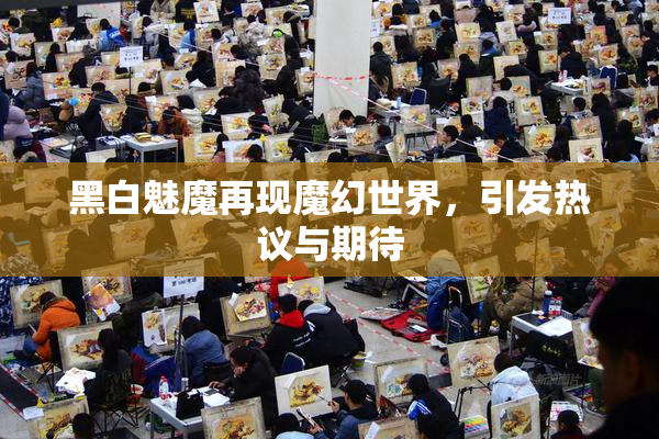 黑白魅魔再现魔幻世界，引发热议与期待