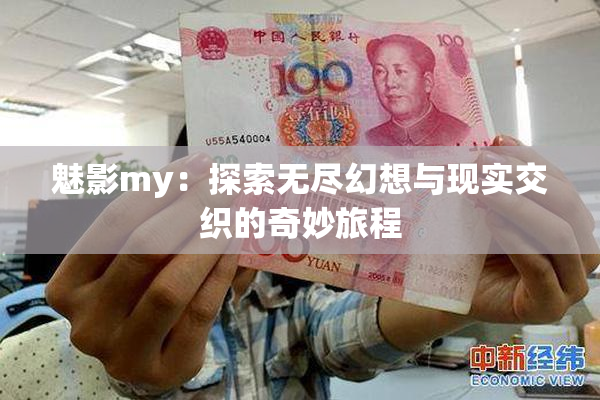 魅影my：探索无尽幻想与现实交织的奇妙旅程