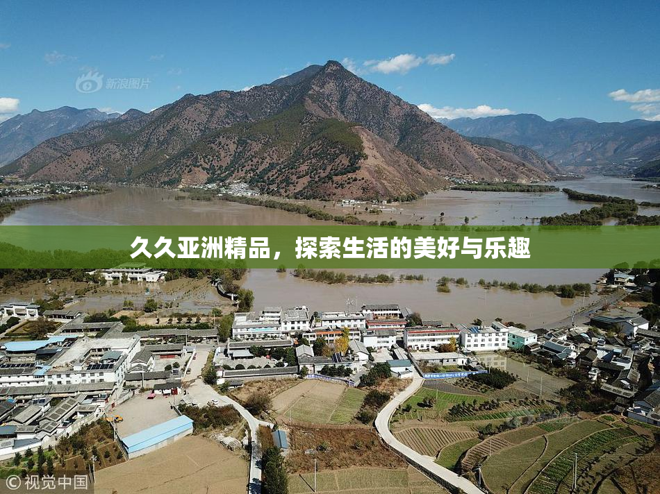 久久亚洲精品，探索生活的美好与乐趣