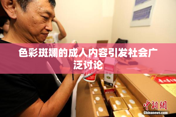 色彩斑斓的成人内容引发社会广泛讨论