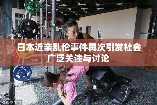 日本近亲乱伦事件再次引发社会广泛关注与讨论