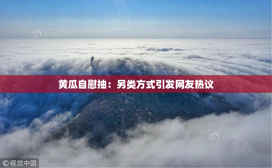 黄瓜自慰抽：另类方式引发网友热议