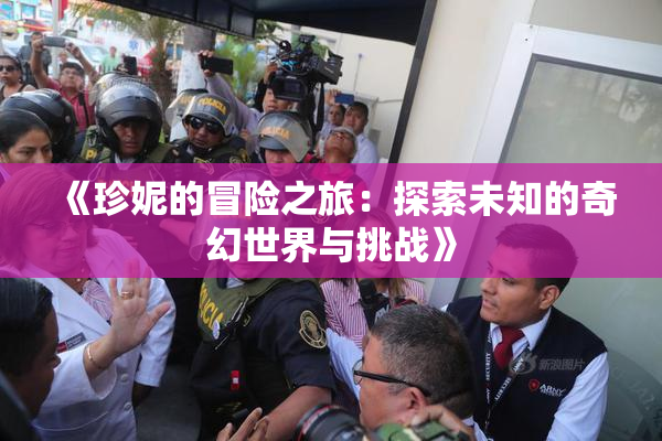 《珍妮的冒险之旅：探索未知的奇幻世界与挑战》