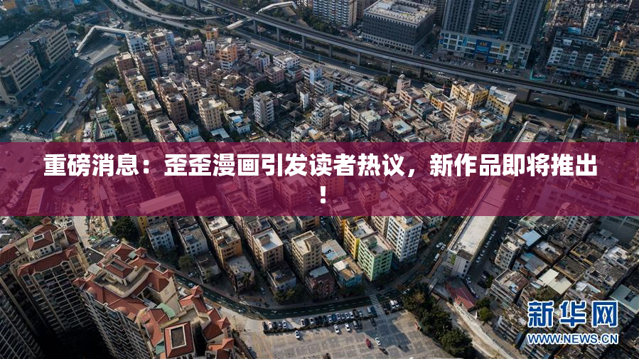 重磅消息：歪歪漫画引发读者热议，新作品即将推出！
