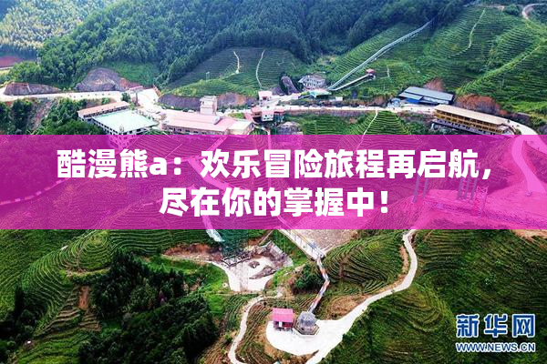 酷漫熊a：欢乐冒险旅程再启航，尽在你的掌握中！