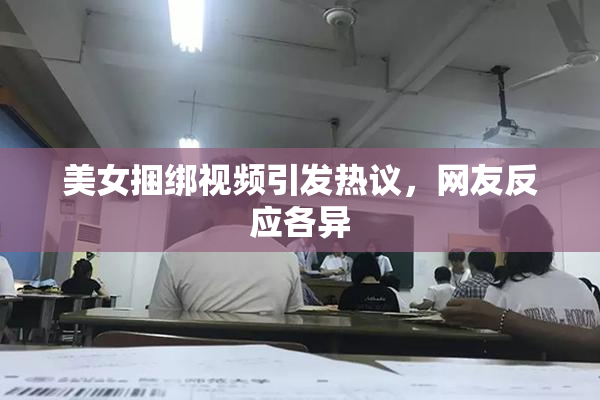 美女捆绑视频引发热议，网友反应各异