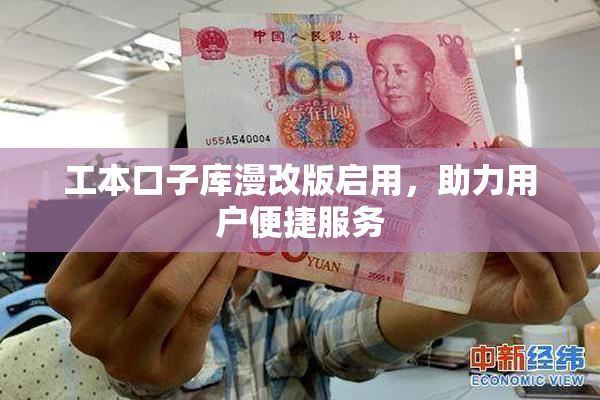工本口子库漫改版启用，助力用户便捷服务