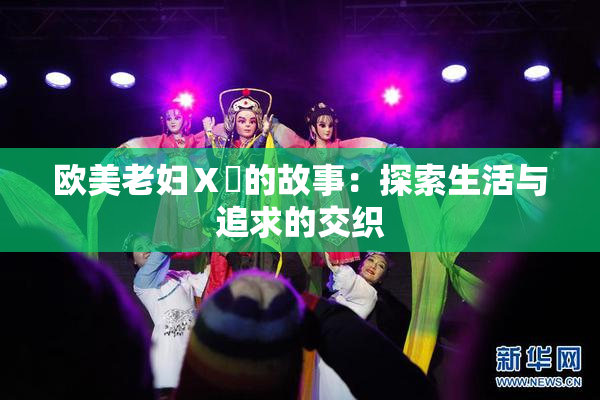 欧美老妇Ⅹ乄的故事：探索生活与追求的交织