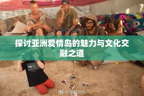 探讨亚洲爱情岛的魅力与文化交融之道