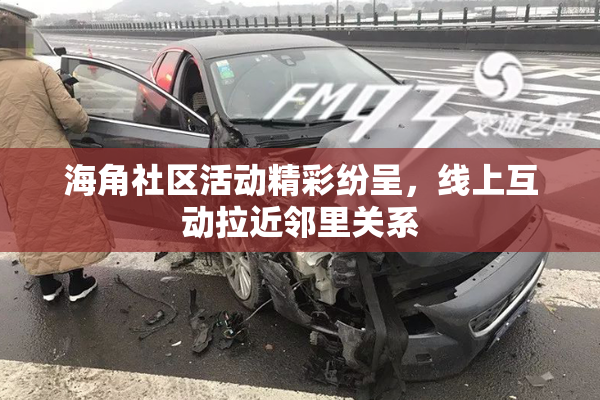 海角社区活动精彩纷呈，线上互动拉近邻里关系