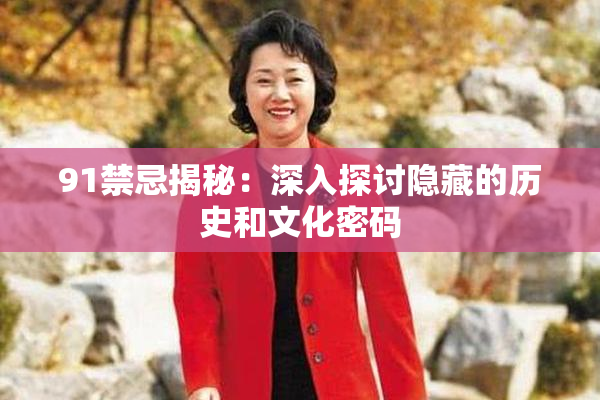 91禁忌揭秘：深入探讨隐藏的历史和文化密码