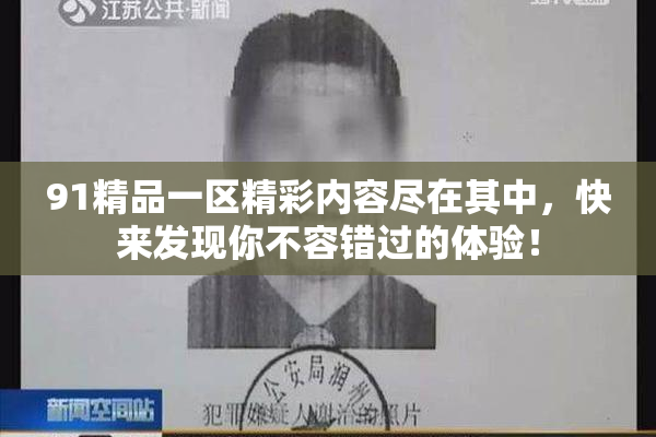 91精品一区精彩内容尽在其中，快来发现你不容错过的体验！