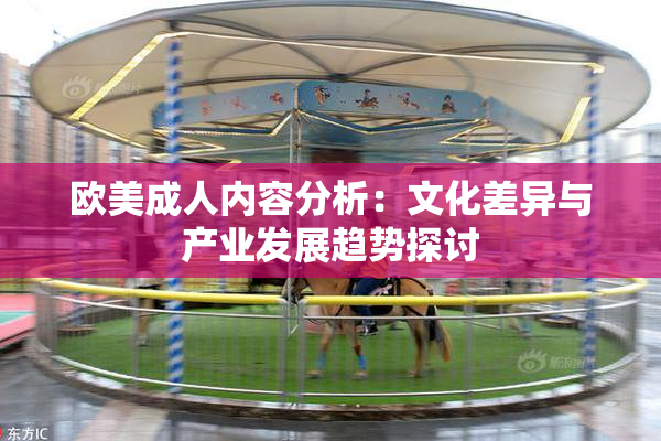 欧美成人内容分析：文化差异与产业发展趋势探讨
