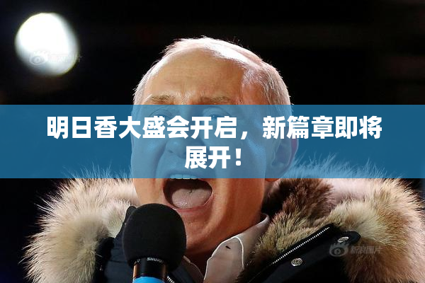 明日香大盛会开启，新篇章即将展开！