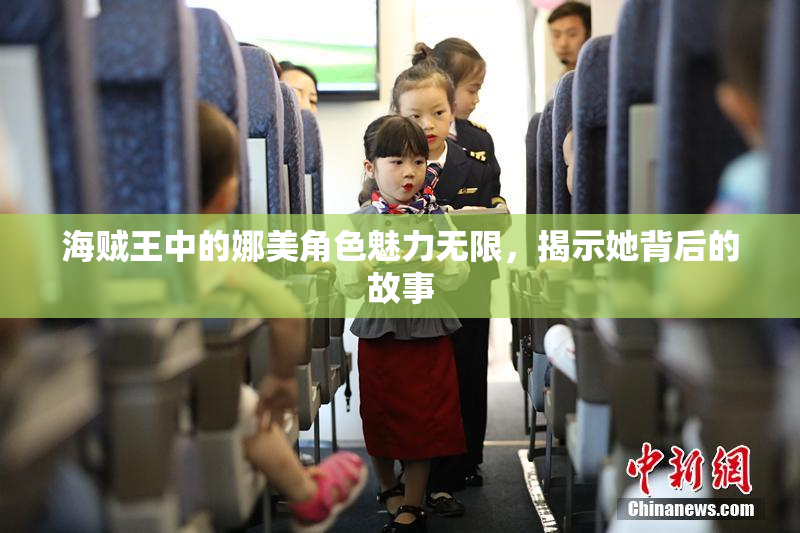 海贼王中的娜美角色魅力无限，揭示她背后的故事