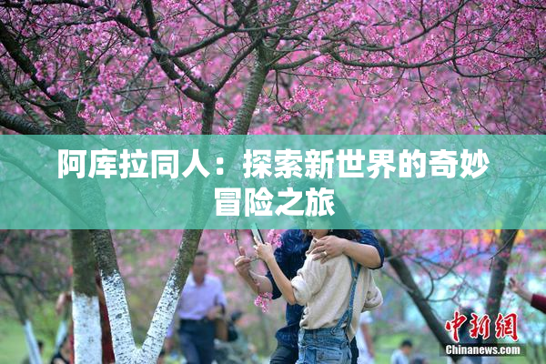 阿库拉同人：探索新世界的奇妙冒险之旅