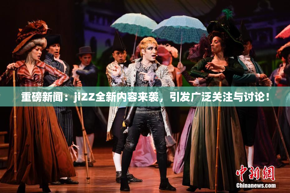 重磅新闻：jiZZ全新内容来袭，引发广泛关注与讨论！