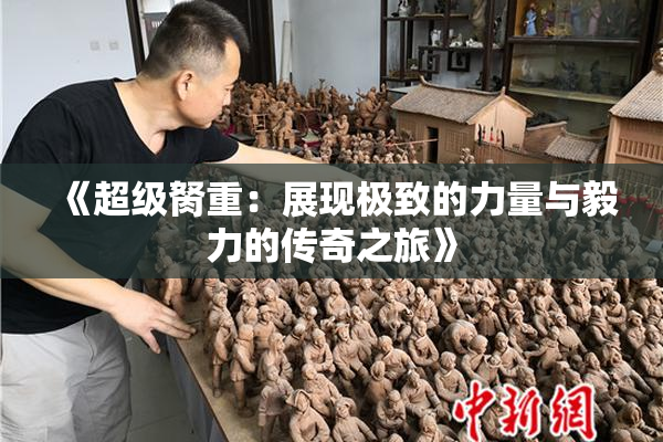 《超级胬重：展现极致的力量与毅力的传奇之旅》