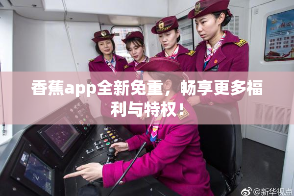 香蕉app全新免重，畅享更多福利与特权！