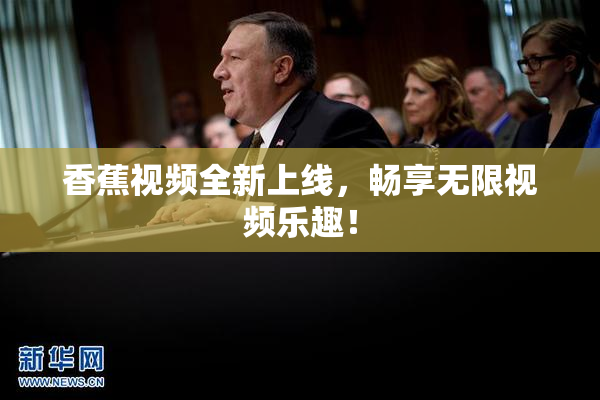 香蕉视频全新上线，畅享无限视频乐趣！