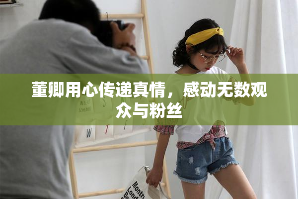 董卿用心传递真情，感动无数观众与粉丝
