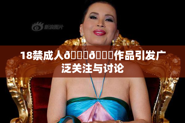 18禁成人🍆🍑作品引发广泛关注与讨论