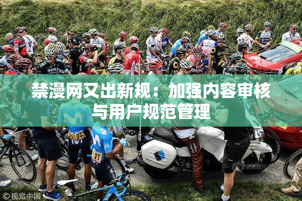 禁漫网又出新规：加强内容审核与用户规范管理