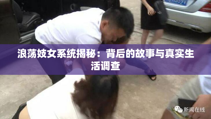 浪荡妓女系统揭秘：背后的故事与真实生活调查