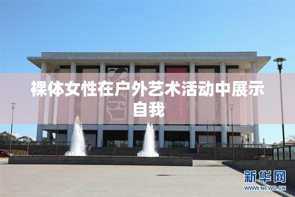 裸体女性在户外艺术活动中展示自我