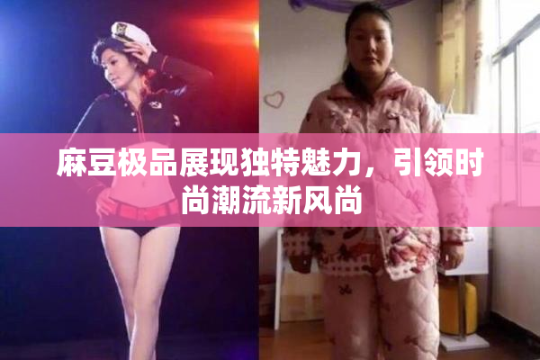 麻豆极品展现独特魅力，引领时尚潮流新风尚