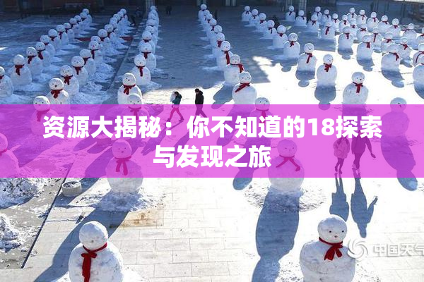资源大揭秘：你不知道的18探索与发现之旅